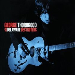 GEORGE THOROGOOD - AND THE DELAWARE DESTROYERS